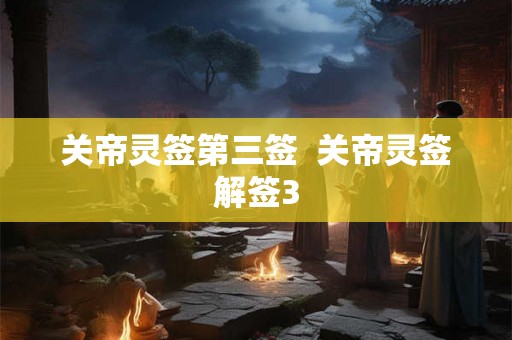 关帝灵签第三签 关帝灵签解签3 关帝灵签第三签 关帝灵签解签3