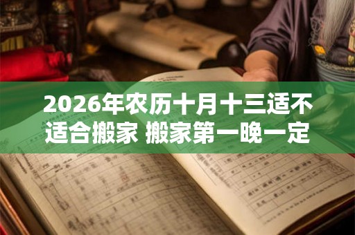 2026年农历十月十三适不适合搬家 搬家第一晚一定要住下吗