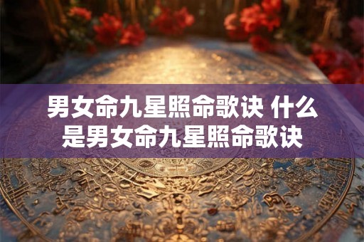 男女命九星照命歌诀 什么是男女命九星照命歌诀 男女命九星照命歌诀 什么是男女命九星照命歌诀