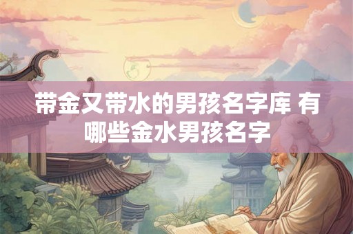 带金又带水的男孩名字库 有哪些金水男孩名字