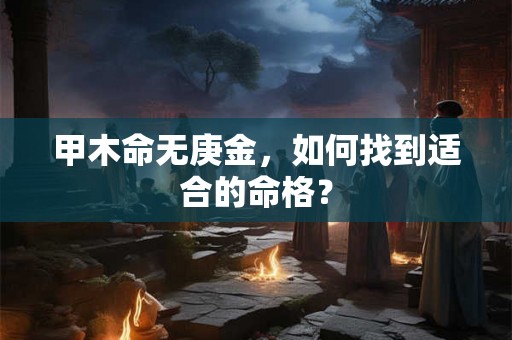 甲木命无庚金，如何找到适合的命格？