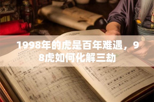 1998年的虎是百年难遇，98虎如何化解三劫