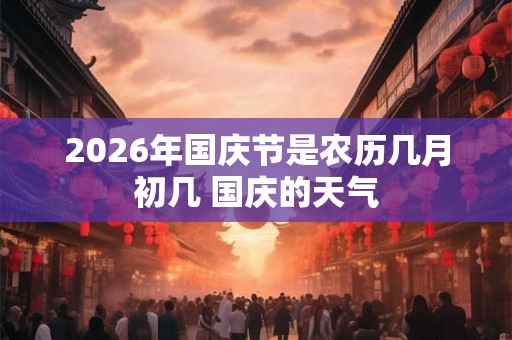 2026年国庆节是农历几月初几 国庆的天气