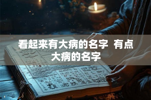 看起来有大病的名字  有点大病的名字