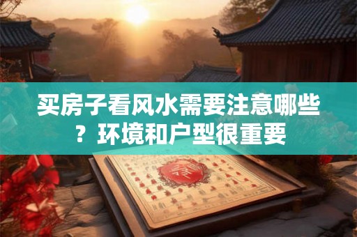 买房子看风水需要注意哪些？环境和户型很重要