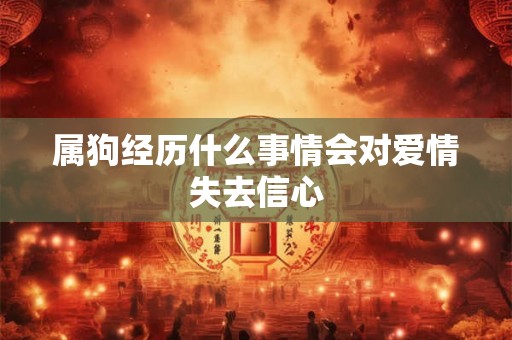 属狗经历什么事情会对爱情失去信心