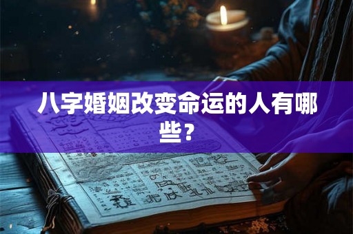 八字婚姻改变命运的人有哪些？