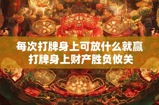 每次打牌身上可放什么就赢 打牌身上财产胜负攸关 每次打牌身上可放什么就赢 打牌身上财产胜负攸关