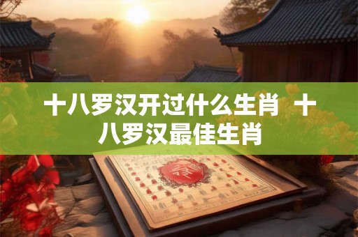 十八罗汉开过什么生肖  十八罗汉最佳生肖