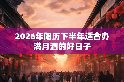 2026年阳历下半年适合办满月酒的好日子