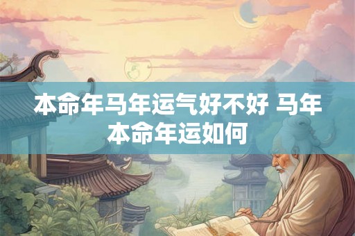 本命年马年运气好不好 马年本命年运如何