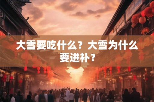 大雪要吃什么?大雪为什么要进补? 大雪要吃什么?大雪为什么要进补?