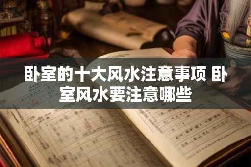 卧室的十大风水注意事项 卧室风水要注意哪些