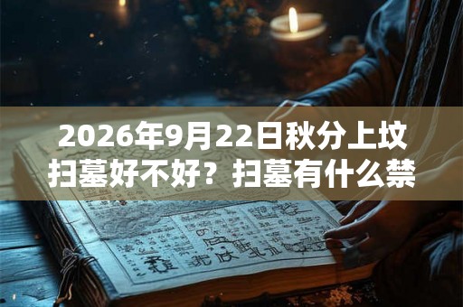 2026年9月22日秋分上坟扫墓好不好？扫墓有什么禁忌？