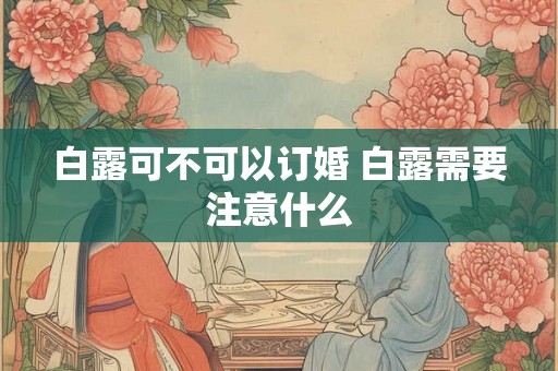 白露可不可以订婚 白露需要注意什么