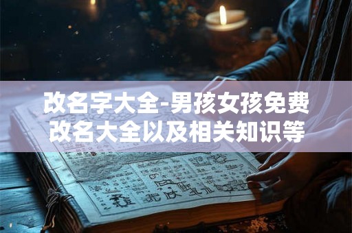 改名字大全-男孩女孩免费改名大全以及相关知识等 改名字大全-男孩女孩免费改名大全以及相关知识等