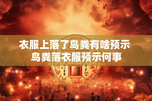 衣服上落了鸟粪有啥预示 鸟粪落衣服预示何事
