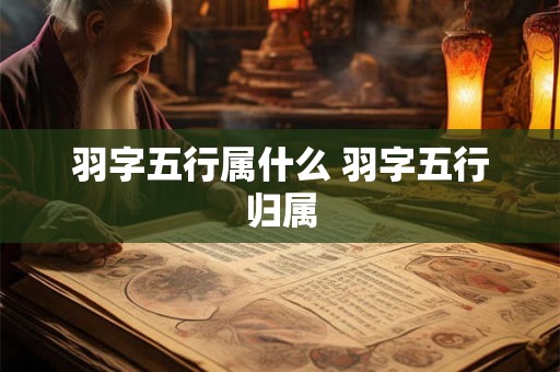 羽字五行属什么 羽字五行归属