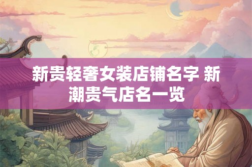 新贵轻奢女装店铺名字 新潮贵气店名一览