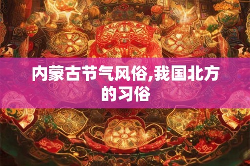 内蒙古节气风俗,我国北方的习俗