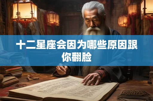 十二星座会因为哪些原因跟你翻脸