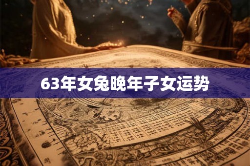 63年女兔晚年子女运势