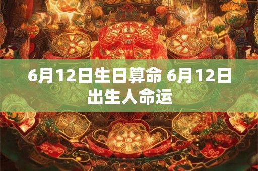 6月12日生日算命 6月12日出生人命运