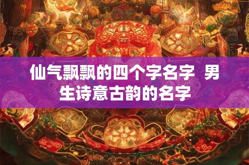 仙气飘飘的四个字名字  男生诗意古韵的名字