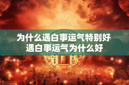 为什么遇白事运气特别好 遇白事运气为什么好