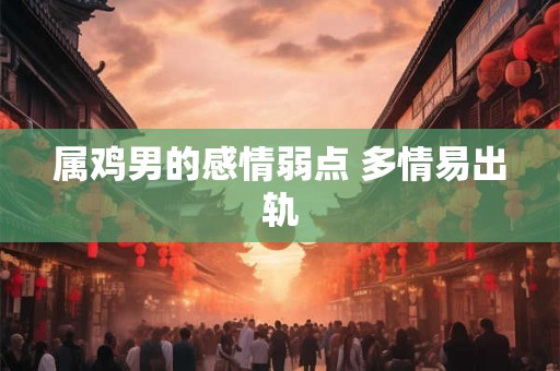 属鸡男的感情弱点 多情易出轨