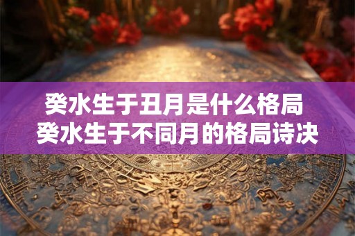 癸水生于丑月是什么格局 癸水生于不同月的格局诗决