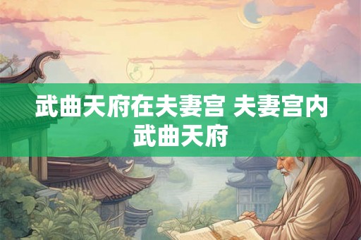 武曲天府在夫妻宫 夫妻宫内武曲天府