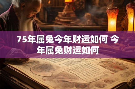 75年属兔今年财运如何 今年属兔财运如何