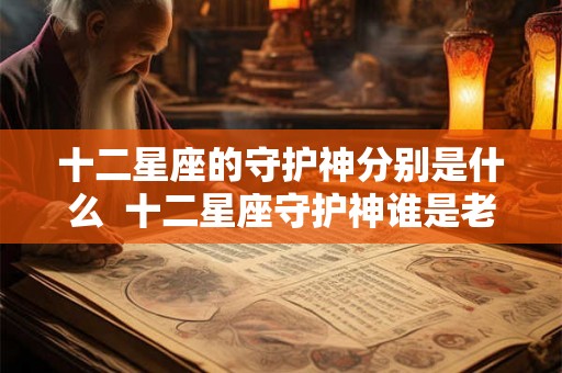 十二星座的守护神分别是什么  十二星座守护神谁是老大