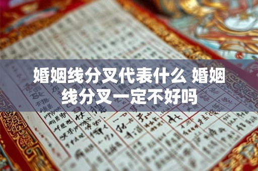 婚姻线分叉代表什么 婚姻线分叉一定不好吗 婚姻线分叉代表什么 婚姻线分叉一定不好吗