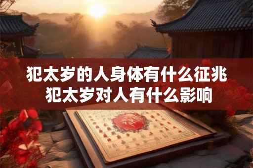犯太岁的人身体有什么征兆 犯太岁对人有什么影响