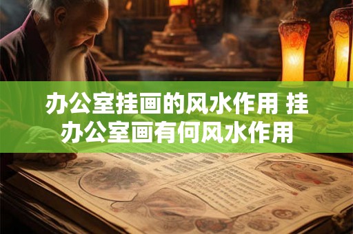 办公室挂画的风水作用 挂办公室画有何风水作用 办公室挂画的风水作用 挂办公室画有何风水作用