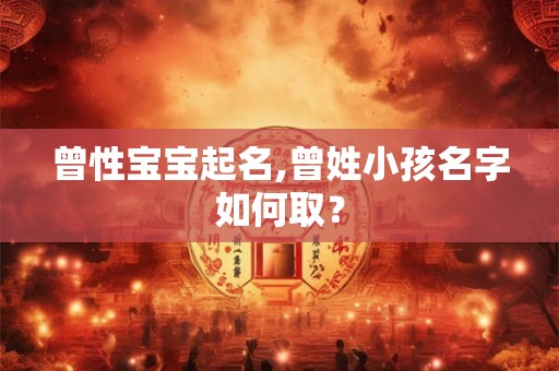 曾性宝宝起名,曾姓小孩名字如何取？