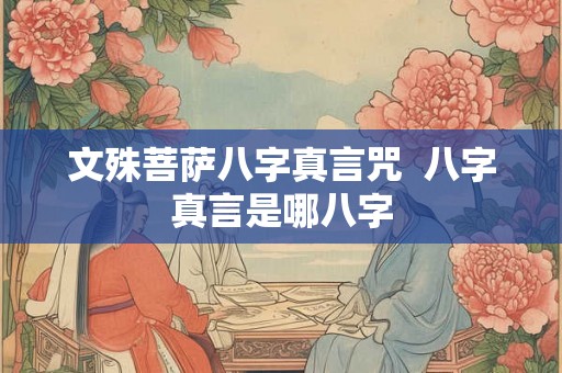文殊菩萨八字真言咒  八字真言是哪八字
