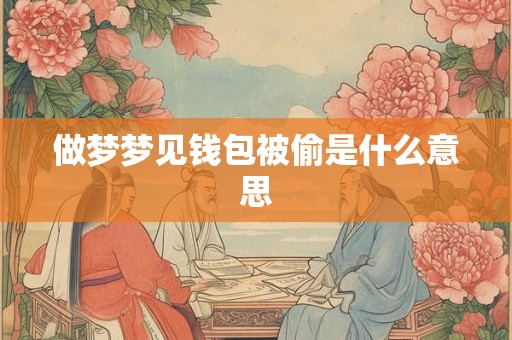 做梦梦见钱包被偷是什么意思