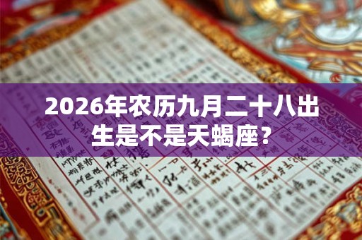 2026年农历九月二十八出生是不是天蝎座? 2026年农历九月二十八出生是不是天蝎座?