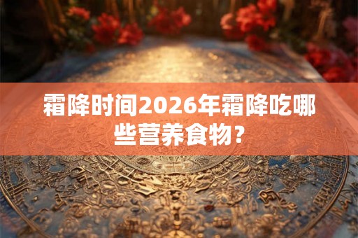 霜降时间2026年霜降吃哪些营养食物？