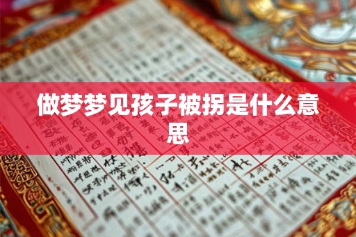 做梦梦见孩子被拐是什么意思