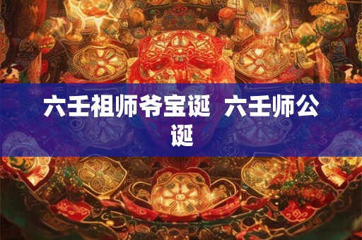 六壬祖师爷宝诞 六壬师公诞 六壬祖师爷宝诞 六壬师公诞