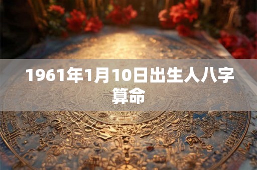 1961年1月10日出生人八字算命