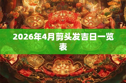 2026年4月剪头发吉日一览表 2026年4月剪头发吉日一览表