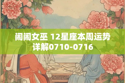 闹闹女巫 12星座本周运势详解0710-0716