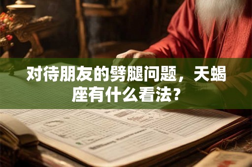 对待朋友的劈腿问题，天蝎座有什么看法？