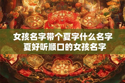 女孩名字带个夏字什么名字  夏好听顺口的女孩名字
