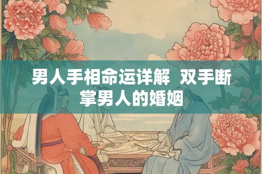 男人手相命运详解  双手断掌男人的婚姻